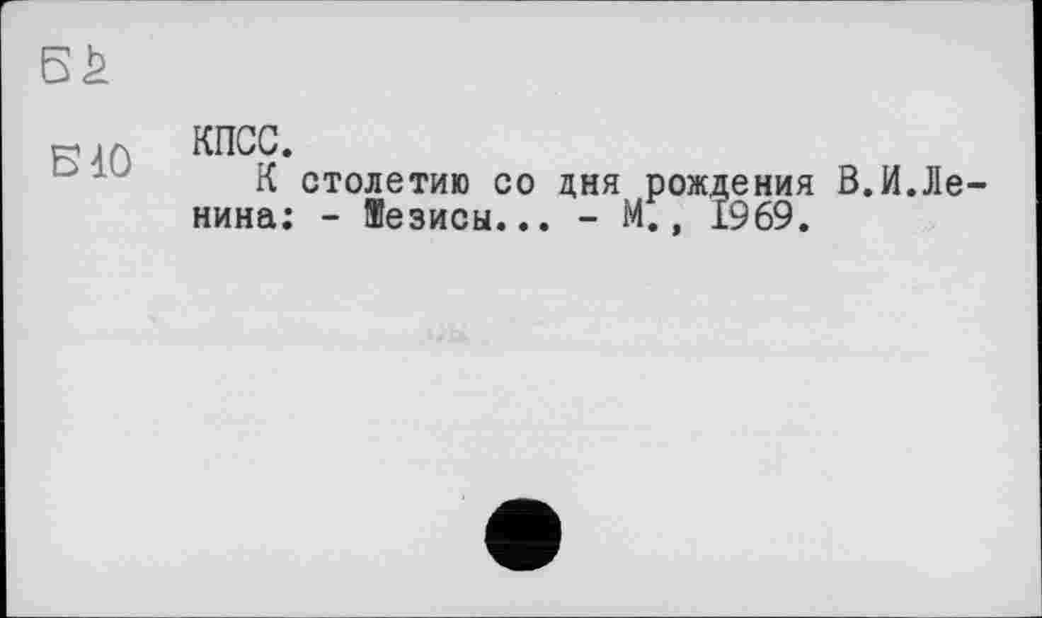 ﻿БІО
КПСС.
К столетию со дня рождения В.И.Ленина: - Жезисы... - М., 1969.